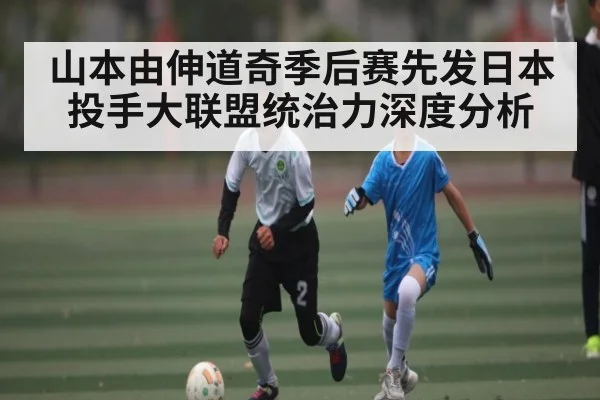 山本由伸道奇季后赛先发日本投手大联盟统治力深度分析