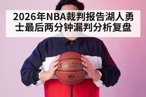 2026年NBA裁判报告湖人勇士最后两分钟漏判分析复盘
