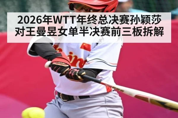 2026年WTT年终总决赛孙颖莎对王曼昱女单半决赛前三板拆解